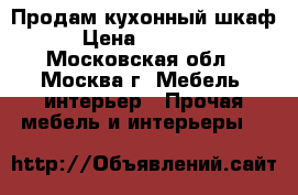 Продам кухонный шкаф › Цена ­ 80 000 - Московская обл., Москва г. Мебель, интерьер » Прочая мебель и интерьеры   